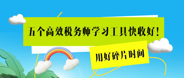 这五个高效税务师学习工具用起来！用好碎片时间=拉长备考期