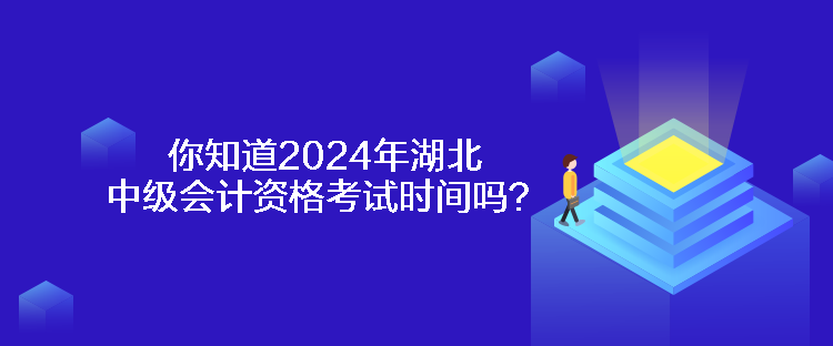 你知道2024年湖北中级会计资格考试时间吗？