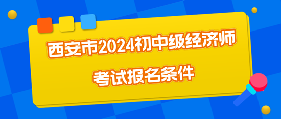 西安市2024初中级经济师考试报名条件