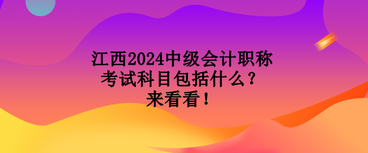 江西2024中级会计职称考试科目包括什么？来看看！