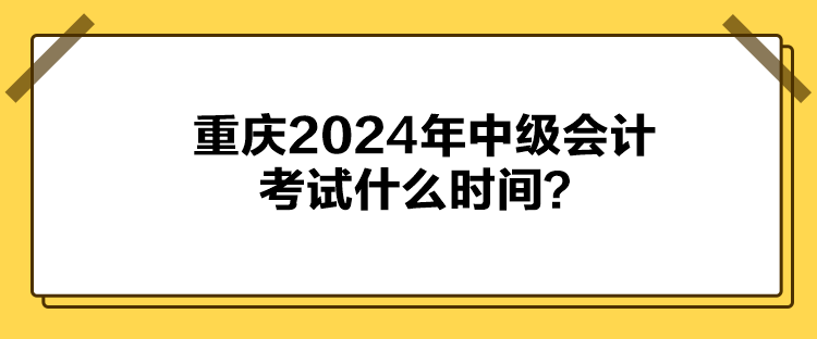 重庆2024年中级会计考试什么时间？