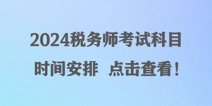 2024税务师考试科目时间安排 点击查看！