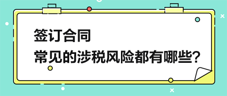 签订合同，常见的涉税风险都有哪些？