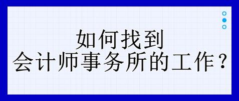 如何找到会计师事务所的工作？