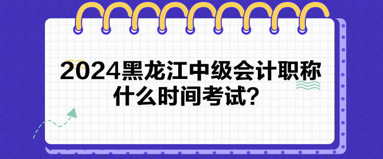 2024黑龙江中级会计职称什么时间考试？