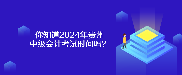 你知道2024年贵州中级会计考试时间吗？