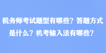 税务师考试题型有哪些？答题方式是什么？机考输入法有哪些？