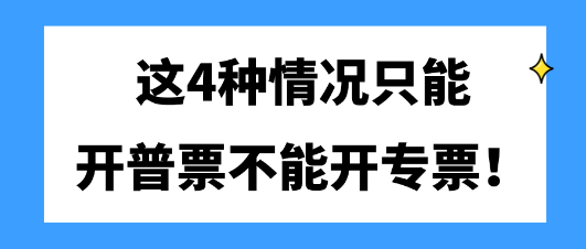 这4种情况只能开普票不能开专票！