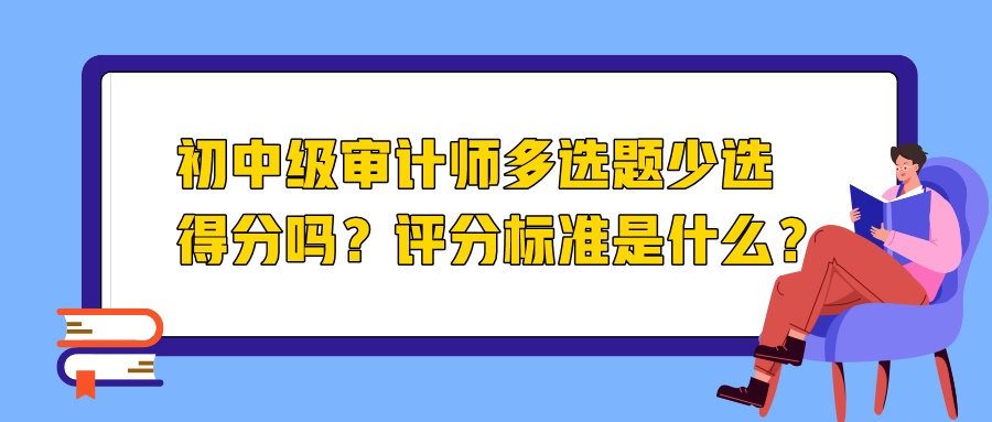 初中级审计师多选题少选得分吗？评分标准是什么？