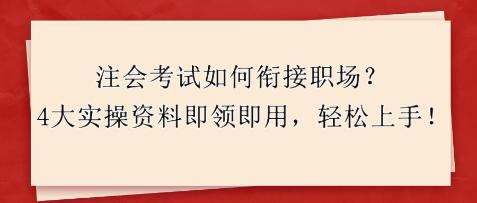 注会考试如何衔接职场？4大实操资料即领即用，轻松上手！