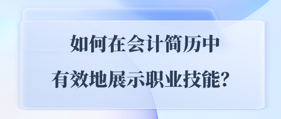 如何在会计简历中有效地展示职业技能？