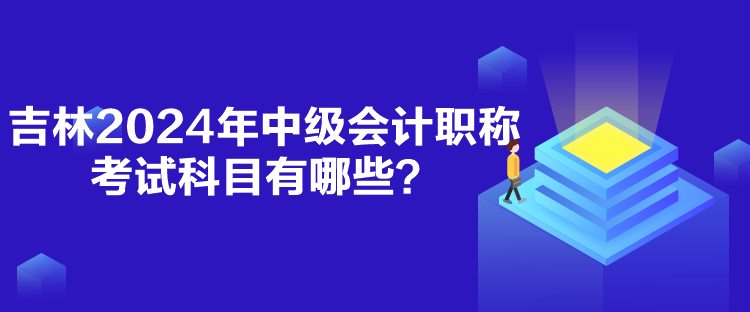 吉林2024年中级会计职称考试科目有哪些？