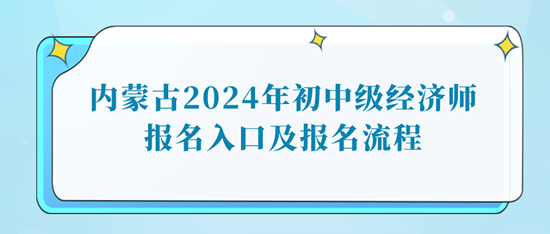 内蒙古2024年初中级经济师报名入口及报名流程