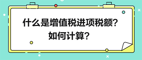 什么是增值税进项税额？如何计算？