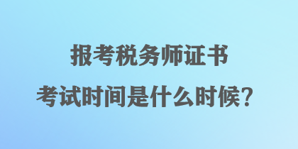 报考税务师证书考试时间是什么时候？