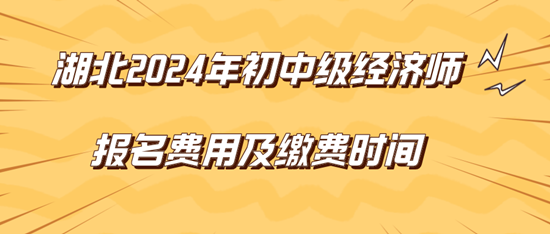 湖北2024年初中级经济师报名费用及缴费时间