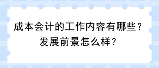 成本会计的工作内容有哪些？发展前景怎么样？