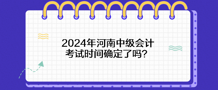 2024年河南中级会计考试时间确定了吗？