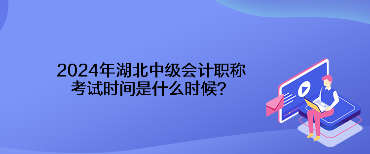 2024年湖北中级会计职称考试时间是什么时候？