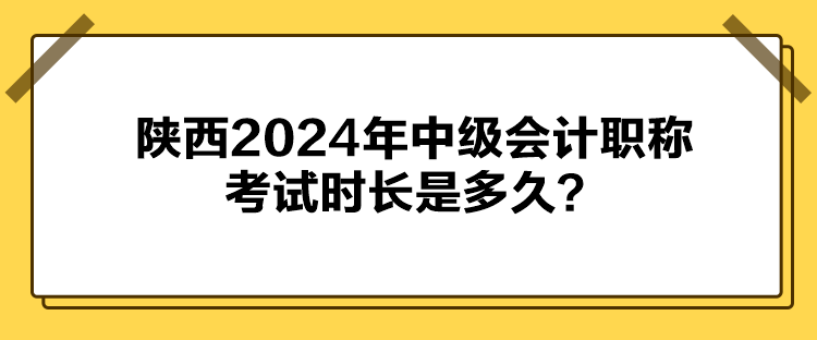 陕西2024年中级会计职称考试时长是多久？