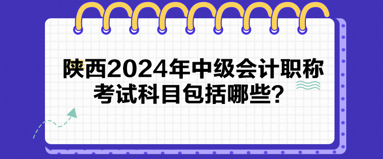 陕西2024年中级会计职称考试科目包括哪些？