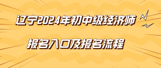 辽宁2024年初中级经济师报名入口及报名流程