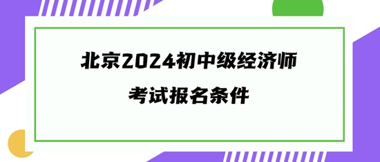 北京2024初中级经济师考试报名条件