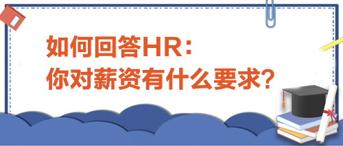 如何回答HR“你对薪资有什么要求”？