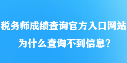 税务师成绩查询官方入口网站为什么查询不到信息？