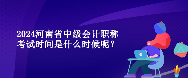 2024河南省中级会计职称考试时间是什么时候呢？