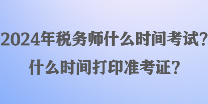 2024年税务师什么时间考试？什么时间打印准考证？