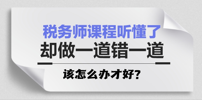 税务师课程听懂了 却做一道错一道怎么办