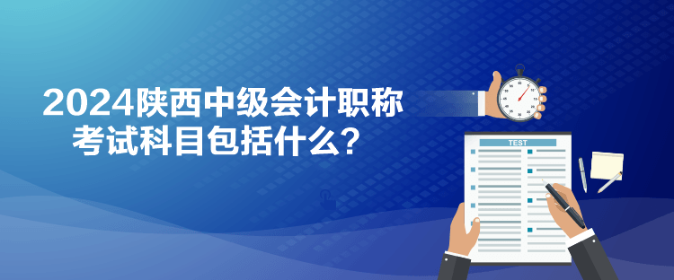 2024陕西中级会计职称考试科目包括什么？