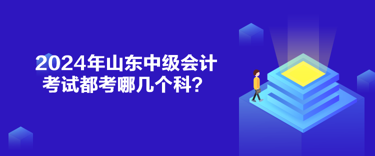 2024年山东中级会计考试都考哪几个科？