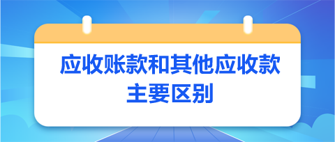 应收账款和其他应收款主要区别