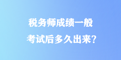 税务师成绩一般考试后多久出来？