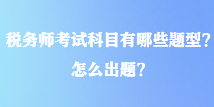 税务师考试科目有哪些题型？怎么出题？