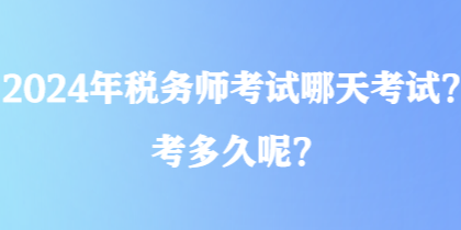 2024年税务师考试哪天考试？考多久呢？