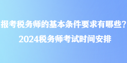 报考税务师的基本条件要求有哪些？2024税务师考试时间安排