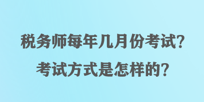 税务师每年几月份考试？考试方式是怎样的？