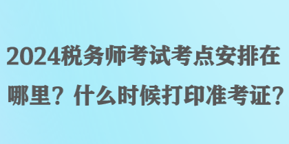 2024税务师考试考点安排在哪里？什么时候打印准考证？