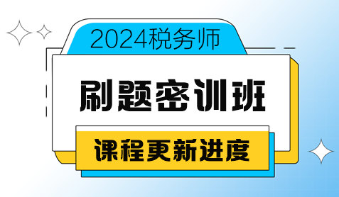 2024税务师考前刷题密训班课程更新进度（8月20日更新）