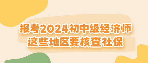 这些地区报考2024初中级经济师要核查社保！