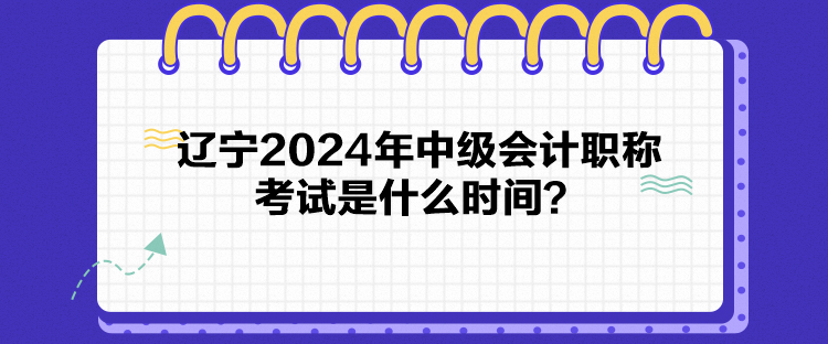 辽宁2024年中级会计职称考试是什么时间？