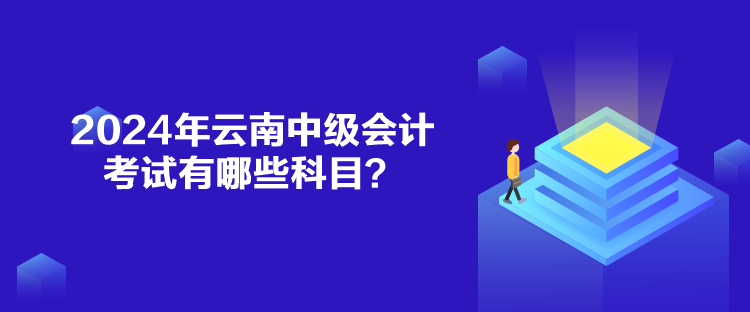 2024年云南中级会计考试有哪些科目？