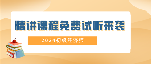 2024年初级经济师精讲课程免费试听来袭！