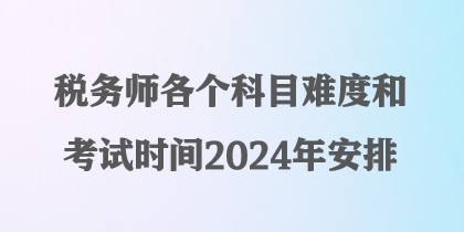 税务师各个科目难度和考试时间2024年安排