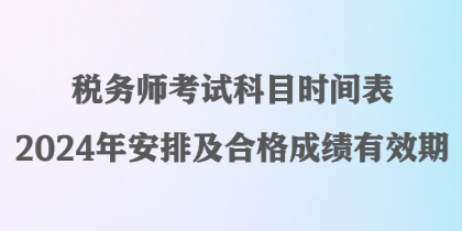 税务师考试科目时间表2024年安排及合格成绩有效期