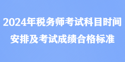 2024年税务师考试科目时间安排及考试成绩合格标准