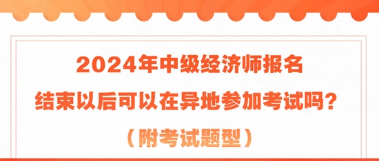 2024年中级经济师报名结束以后可以在异地参加考试吗？（附考试题型）